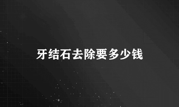 牙结石去除要多少钱
