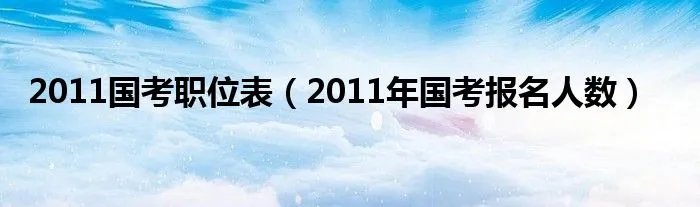 2011国考职位表（2011年国考报名人数）