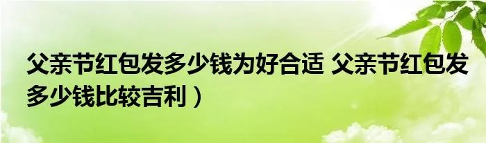父亲节红包发多少钱为好合适 父亲节红包发多少钱比较吉利）