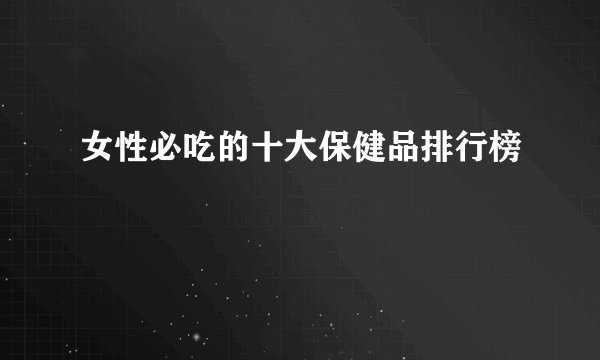 女性必吃的十大保健品排行榜