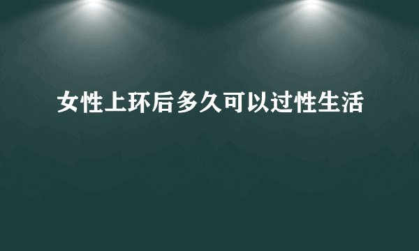 女性上环后多久可以过性生活
