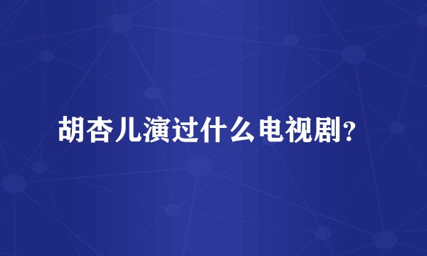 胡杏儿演过什么电视剧？