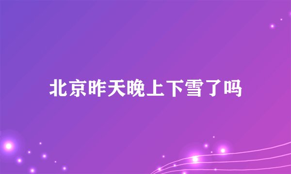 北京昨天晚上下雪了吗