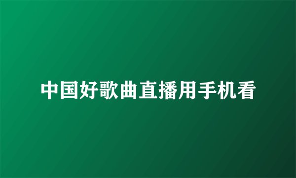 中国好歌曲直播用手机看