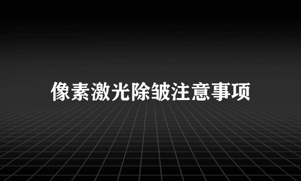 像素激光除皱注意事项