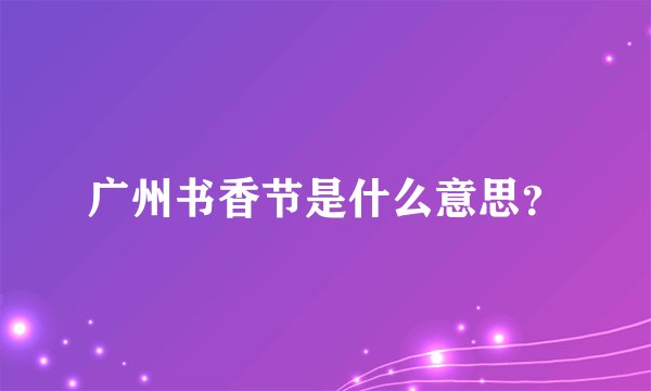 广州书香节是什么意思？