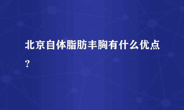 北京自体脂肪丰胸有什么优点？