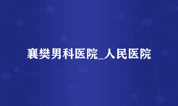 襄樊男科医院_人民医院
