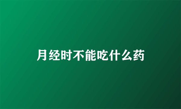 月经时不能吃什么药