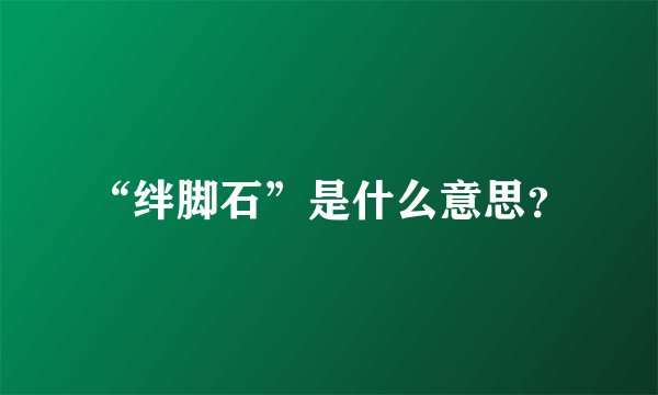 “绊脚石”是什么意思？