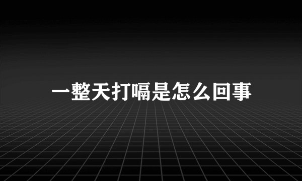 一整天打嗝是怎么回事