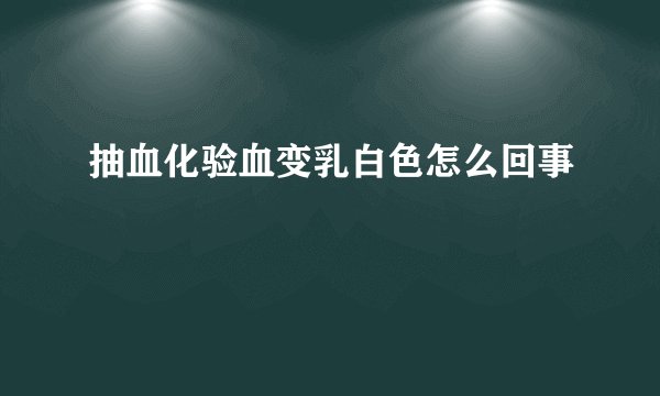 抽血化验血变乳白色怎么回事