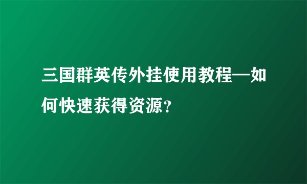 三国群英传外挂使用教程—如何快速获得资源？