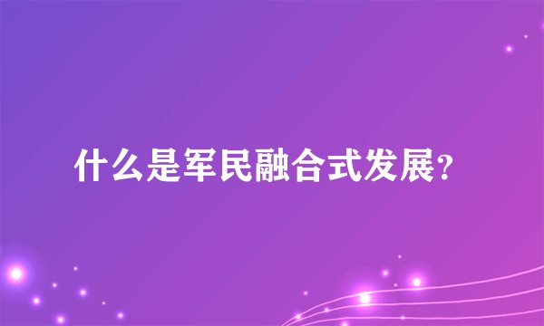什么是军民融合式发展？