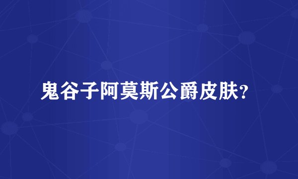 鬼谷子阿莫斯公爵皮肤？