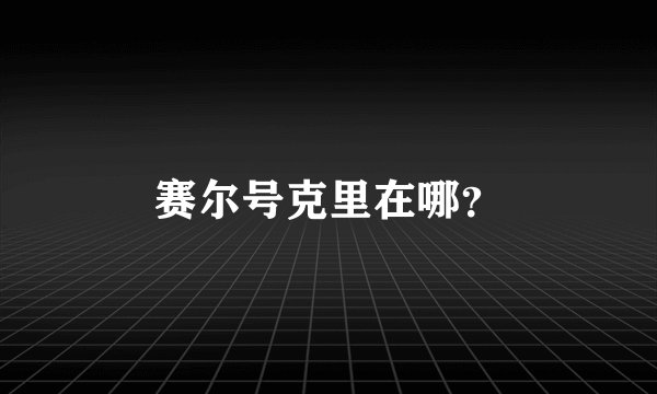 赛尔号克里在哪？