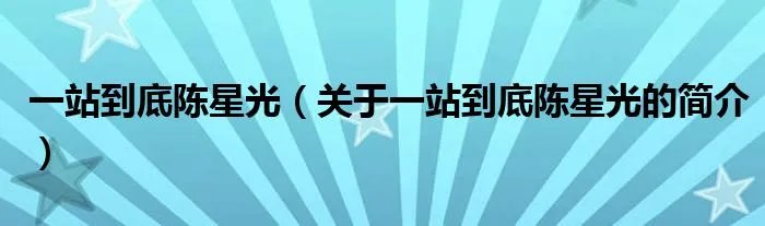 一站到底陈星光（关于一站到底陈星光的简介）
