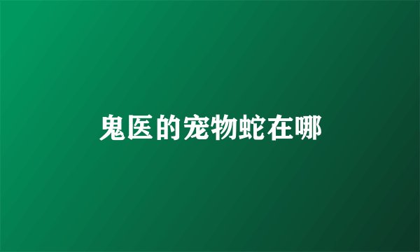 鬼医的宠物蛇在哪
