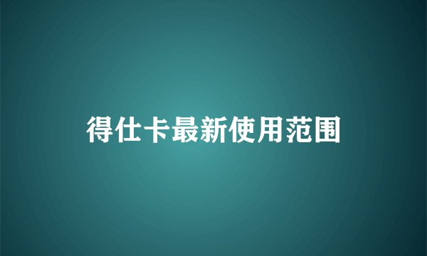 得仕卡最新使用范围