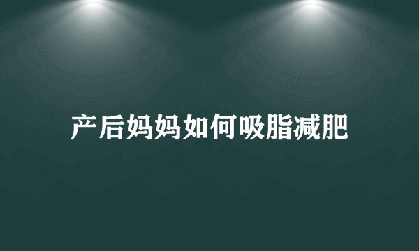 产后妈妈如何吸脂减肥