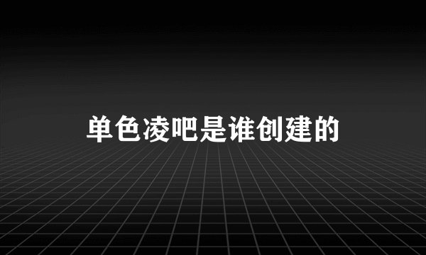 单色凌吧是谁创建的