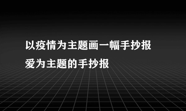 以疫情为主题画一幅手抄报 爱为主题的手抄报