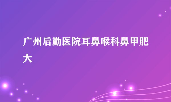 广州后勤医院耳鼻喉科鼻甲肥大