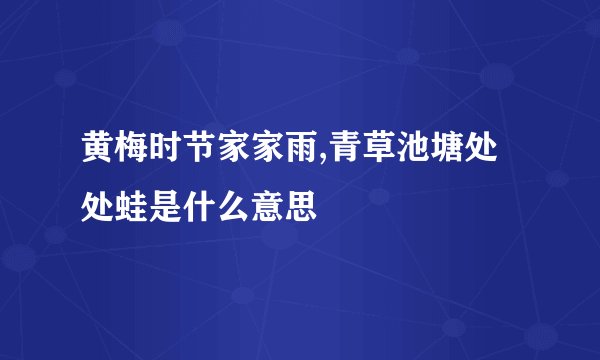 黄梅时节家家雨,青草池塘处处蛙是什么意思