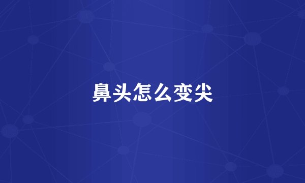 鼻头怎么变尖