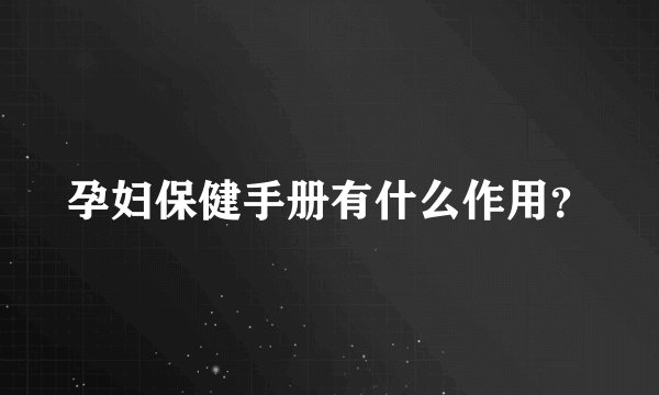 孕妇保健手册有什么作用？