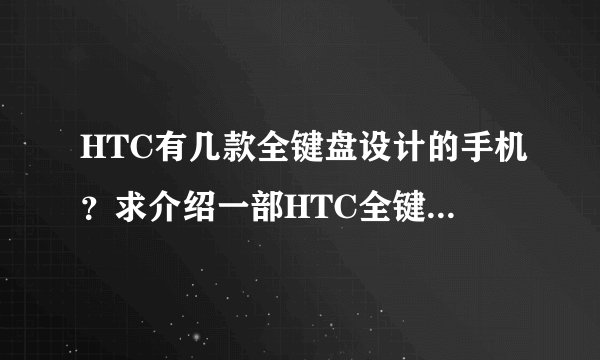 HTC有几款全键盘设计的手机?求介绍一部HTC全键盘手机的机子配置如下