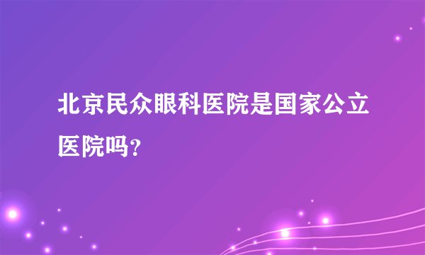 北京民众眼科医院是国家公立医院吗？