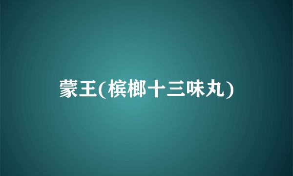 蒙王(槟榔十三味丸)