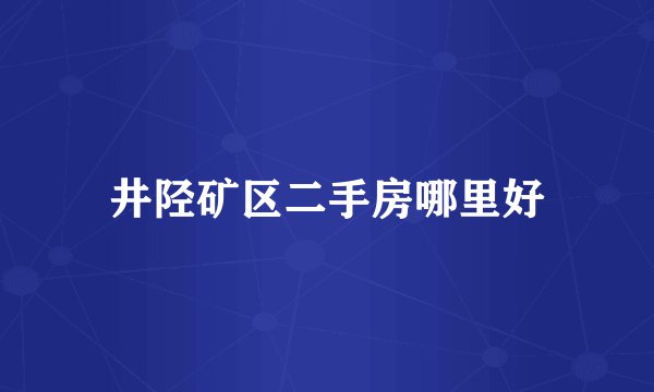 井陉矿区二手房哪里好