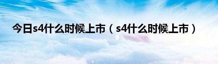 今日s4什么时候上市（s4什么时候上市）