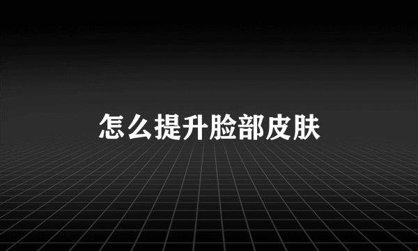 怎么提升脸部皮肤