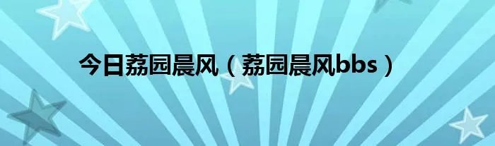 今日荔园晨风（荔园晨风bbs）