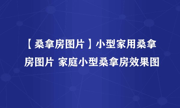 【桑拿房图片】小型家用桑拿房图片 家庭小型桑拿房效果图