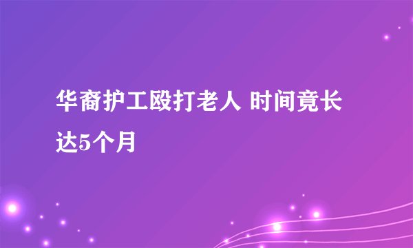 华裔护工殴打老人 时间竟长达5个月