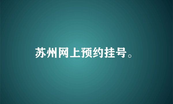苏州网上预约挂号。