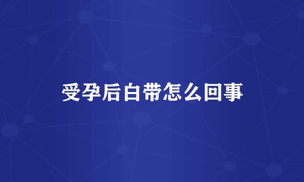 受孕后白带怎么回事