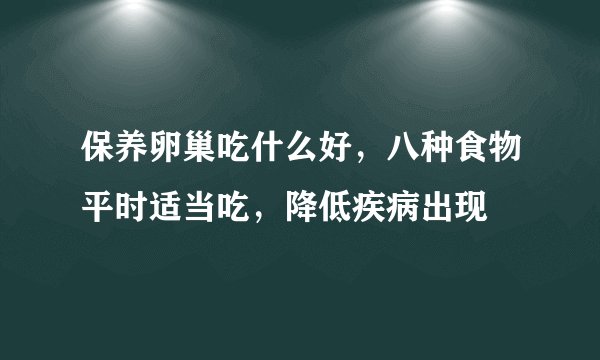 保养卵巢吃什么好，八种食物平时适当吃，降低疾病出现