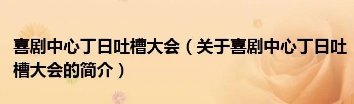 喜剧中心丁日吐槽大会（关于喜剧中心丁日吐槽大会的简介）