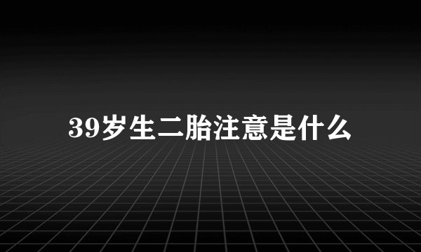 39岁生二胎注意是什么