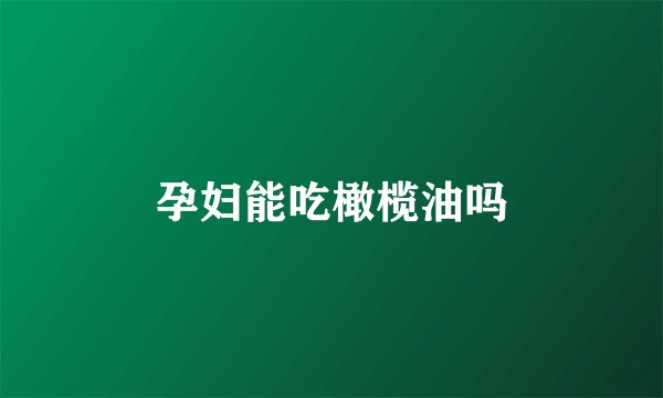 孕妇能吃橄榄油吗
