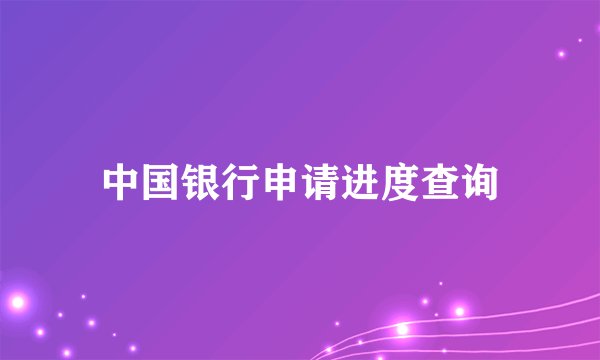 中国银行申请进度查询