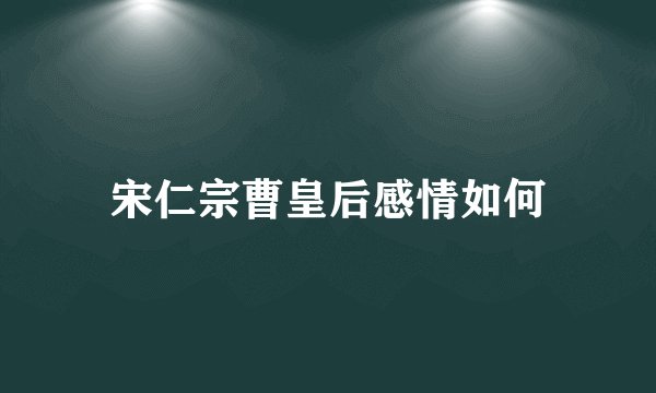 宋仁宗曹皇后感情如何