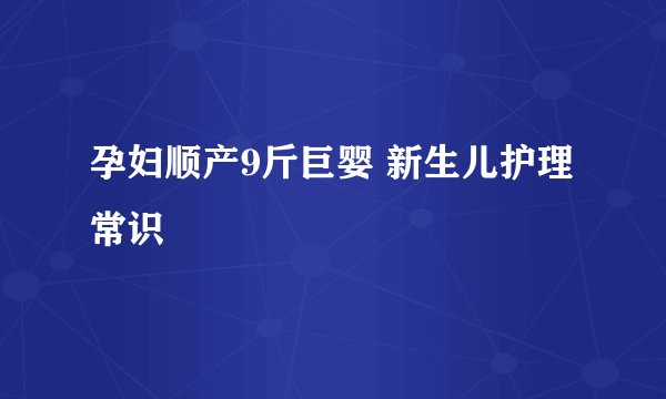 孕妇顺产9斤巨婴 新生儿护理常识
