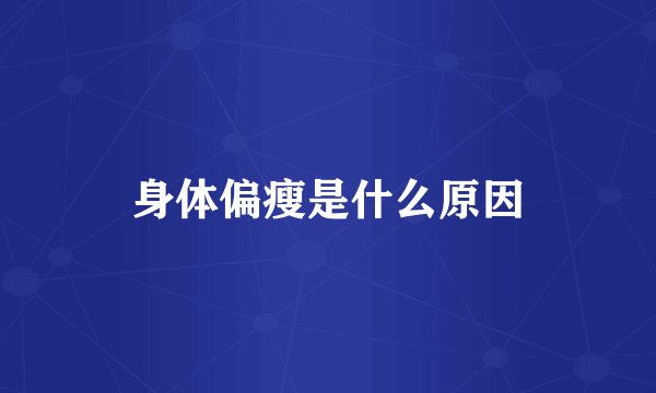 身体偏瘦是什么原因