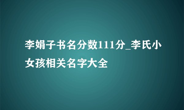 李娟子书名分数111分_李氏小女孩相关名字大全